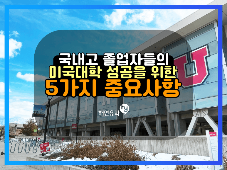 한국 고등학교 졸업 후에 미국 대학 유학을 위해서 반드시 생각해야할 5가지 사항들